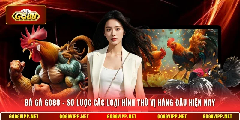 Đá Gà Go88 - Sơ Lược Các Loại Hình Thú Vị Hàng Đầu Hiện Nay